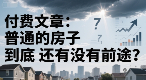 付费文章：普通的房子到底还有没有前途？-奇奇网创