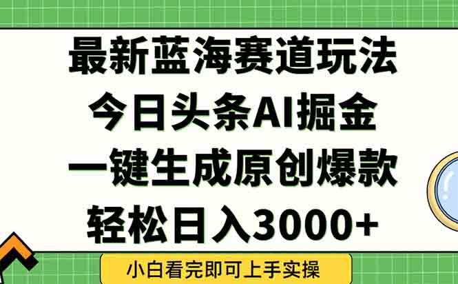 今日头条2025年最新蓝海玩法，一键生成爆款，轻松实现矩阵日入3000+-奇奇网创