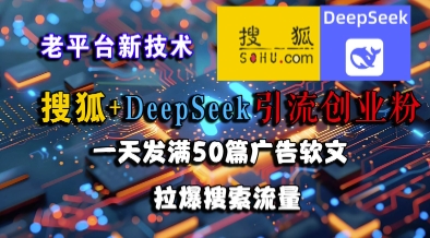 搜狐+DeepSeek引流创业粉，老平台新技术，一天发满50篇广告软文，拉爆搜索流量-奇奇网创