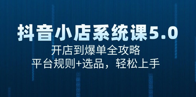 抖音小店系统课5.0，开店到爆单全攻略，平台规则+选品，轻松上手-奇奇网创