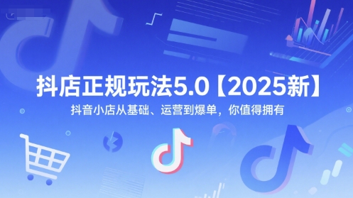 抖店正规玩法5.0【2025新】抖音小店从基础、运营到爆单，你值得拥有-奇奇网创