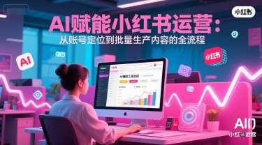 AI 赋能小红书运营：从账号定位到批量生产内容的全流程-奇奇网创