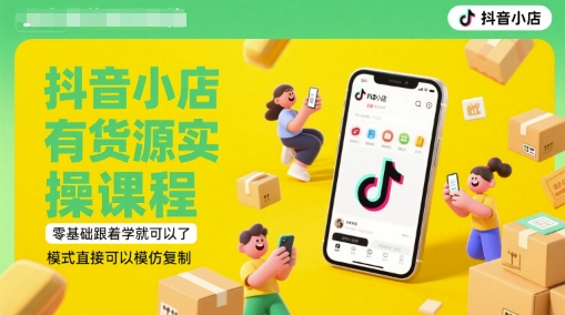 抖音小店有货源实操课程，零基础跟着学就可以了，模式直接可以模仿复制(更新6月)-奇奇网创