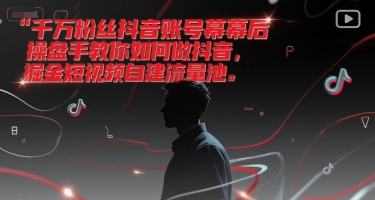 千万粉丝抖音账号幕后操盘手教你如何做抖音，掘金短视频自建流量池-奇奇网创