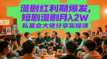 漫剧红利期爆发，短剧漫剧月入2W私董会大佬分享实操课-奇奇网创
