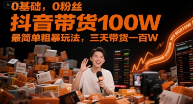0基础，0粉丝，抖音带货100W，最简单粗暴玩法，三天带货一百W-奇奇网创