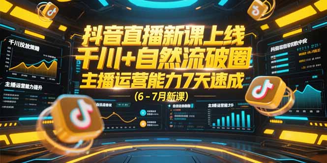 抖音直播新课上线，千川+自然流破圈，主播运营能力7天速成 (6-7月新课-奇奇网创