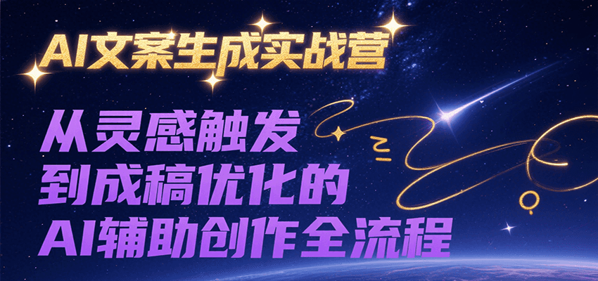 AI文案生成实战营，从灵感触发到成稿优化的AI辅助创作全流程-奇奇网创