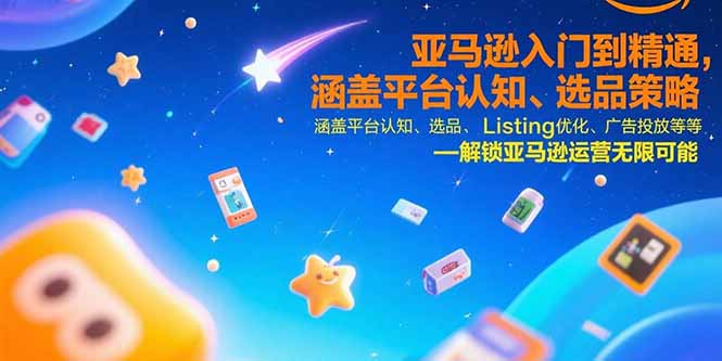 亚马逊入门到精通，涵盖平台认知、选品策略、Listing优化、广告投放/等等-奇奇网创