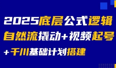 2025底层公式逻辑自然流撬动+视频起号+千川基础计划搭建-奇奇网创