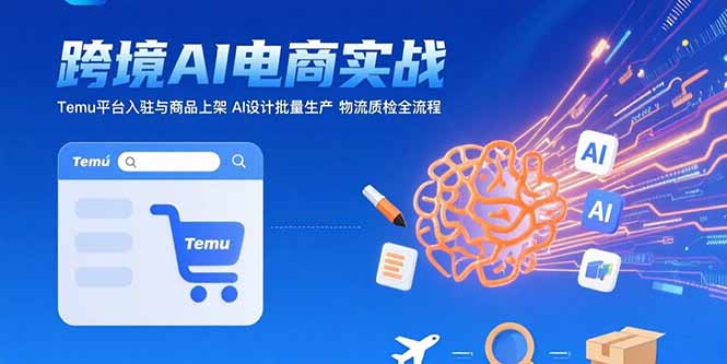 AI+跨境电商实战：Temu平台入驻与商品上架 AI设计批量生产 物流质检全流程-奇奇网创