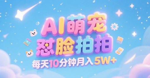 AI萌宠怼脸拍，萌宠赛道，精准高客单，每天十分钟，创作者分成，月入5W+-奇奇网创