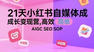 21天小红书自媒体成长变现营，高效 简单 AIGC SEO SOP-奇奇网创