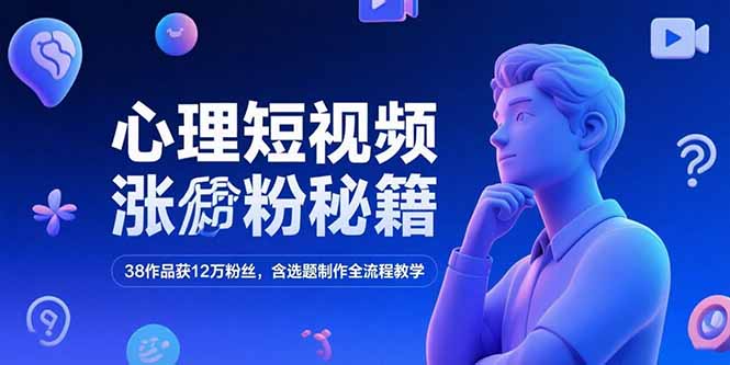 心理短视频涨粉秘籍，38作品获12万粉丝，含选题制作全流程教学-奇奇网创