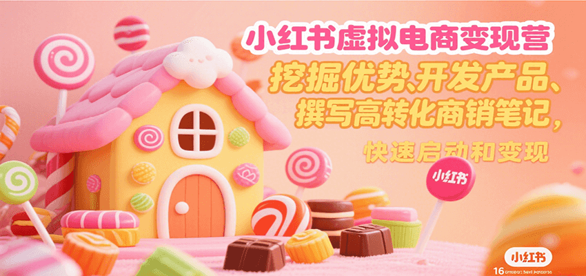 小红书虚拟电商变现营,挖掘优势、开发产品、撰写高转化商销笔记,快速启动和变现-奇奇网创