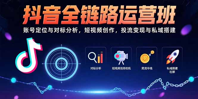 抖音全链路运营班：账号定位与对标分析，短视频创作，投流变现与私域搭建-奇奇网创