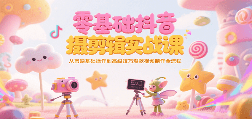 零基础抖音短视频拍摄剪辑实战课，从剪映基础操作到高级技巧爆款视频制作全流程-奇奇网创