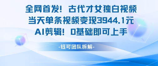 全网首发！古代才女独白视频，当天单条视频变现1k，AI剪辑0基础即可上手-奇奇网创