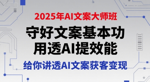 2025年AI文案大师班，守好文案基本功，用透AI提效能，给你讲透AI文案获客变现-奇奇网创