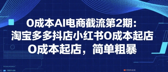 0成本AI电商截流第2期：淘宝多多抖店小红书0成本起店，简单粗暴-奇奇网创