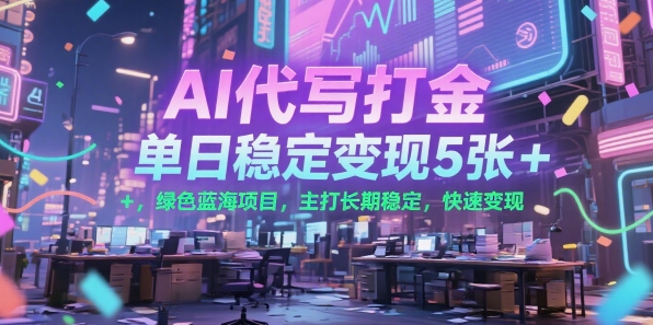 AI代写打金，单日稳定变现5张+，绿色蓝海项目，主打长期稳定，快速变现【揭秘】-奇奇网创