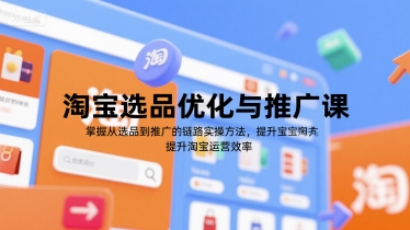 淘宝选品优化与推广课，掌握从选品到推广的全链路实操方法，提升淘宝运营效率-奇奇网创