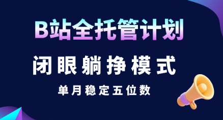 【B站全托管计划】闭眼躺挣模式，单月稳定五位数【揭秘】-奇奇网创