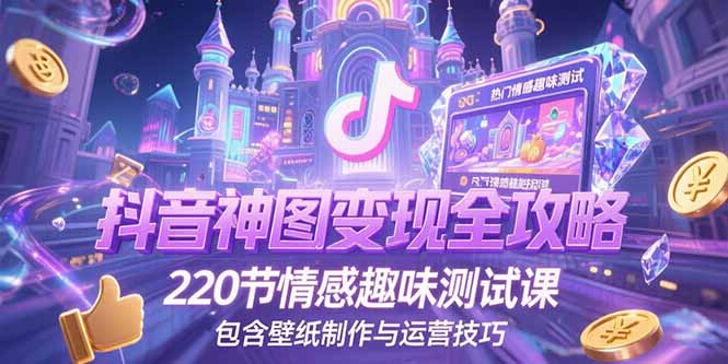 抖音神图变现全攻略，220节情感趣味测试课，包含壁纸制作与运营技巧-奇奇网创