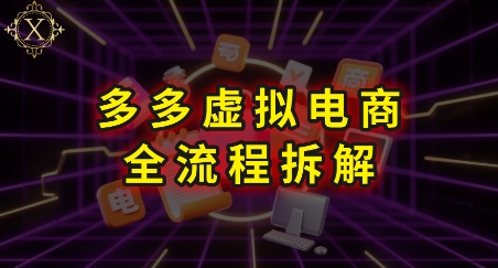 拼多多虚拟电商全流程拆解，深度学习每一个环节，看完即可上手实操-奇奇网创