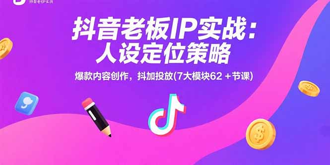 抖音老板IP实战：人设定位策略，爆款内容创作，抖加投放(7大模块62+节课-奇奇网创