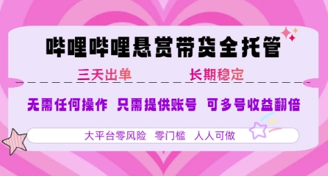 B站悬赏带货全托管，自测稳定，只需提供账号，无需基础，小白宝妈轻松上手，单日稳定3张【揭秘】-奇奇网创