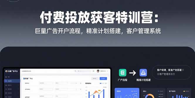 付费投放获客特训营：巨量广告开户流程，精准计划搭建，客户管理系统-奇奇网创