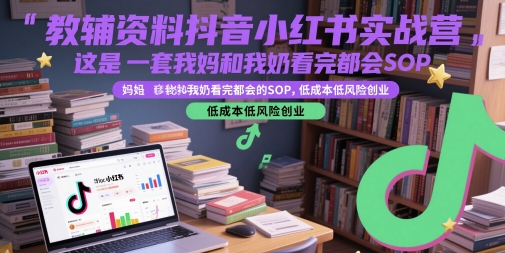 教辅资料抖音小红书实战营，这是一套我妈和我奶看完都会的SOP，低成本低风险创业(更新)-奇奇网创