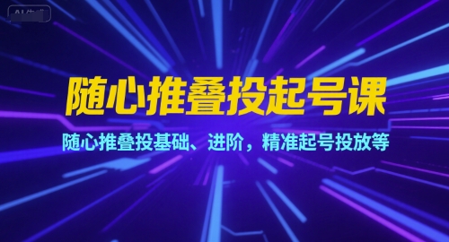随心推叠投起号课，随心推叠投基础、进阶，精准起号投放等-奇奇网创