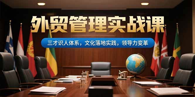 外贸管理实战课，三才识人体系，文化落地实践，领导力变革-奇奇网创