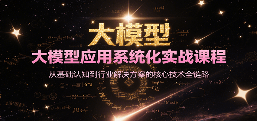 大模型应用系统化实战课程，从基础认知到行业解决方案的核心技术全链路-奇奇网创