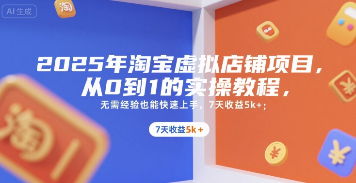 2025年淘宝虚拟店铺项目，从0到1的实操教程，​​无需经验也能快速上手，7天收益5k+-奇奇网创
