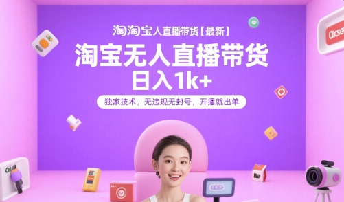 淘宝无人直播带货【最新】，日入1k+，独家技术，无违规无封号，开播就出单【揭秘】-奇奇网创