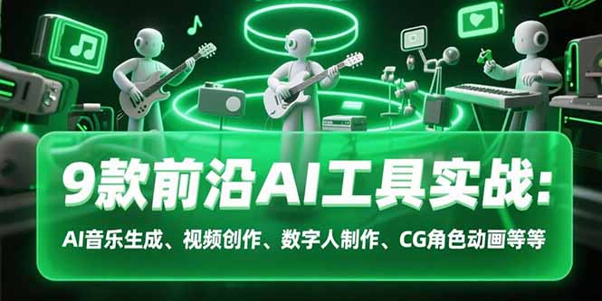 9款前沿AI工具实战课：AI音乐生成、视频创作、数字人制作、CG角色动画等等-奇奇网创
