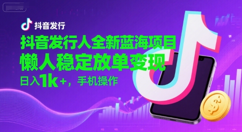 抖音发行人全新蓝海项目，懒人稳定放单变现,，日入1k+，手机操作【揭秘】-奇奇网创