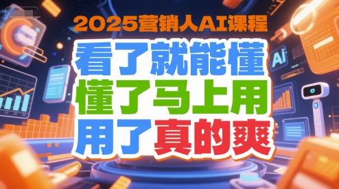 2025营销人AI课程，看了就能懂，懂了马上用，用了真的爽-奇奇网创