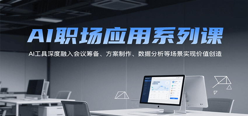AI职场应用系列课，AI工具深度融入会议筹备、方案制作、数据分析等场景实现价值创造-奇奇网创