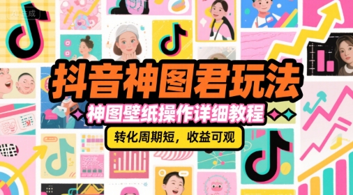 抖音神图君玩法，神图壁纸操作详细教程，转化周期短，收益可观-奇奇网创