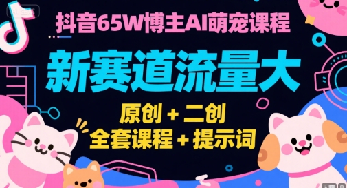 抖音65W博主AI萌宠课程，新赛道流量大，原创+二创，全套课程+提示词-奇奇网创