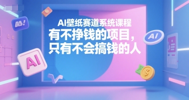 AI壁纸赛道系统课程，有不挣钱的项目，只有不会搞钱的人-奇奇网创