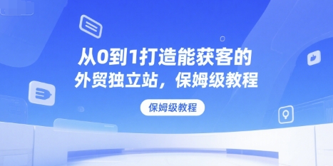 从0到1打造能获客的外贸独立站，保姆级教程-奇奇网创