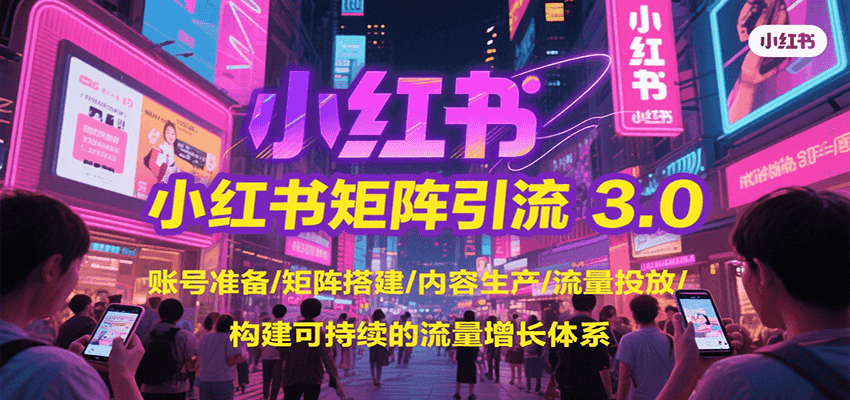 小红书矩阵引流3.0，账号准备/矩阵搭建/内容生产/流量投放/构建可持续的流量增长体系-奇奇网创