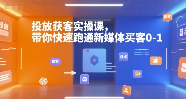 投放获客实操课,带你快速跑通新媒体买客0-1-奇奇网创