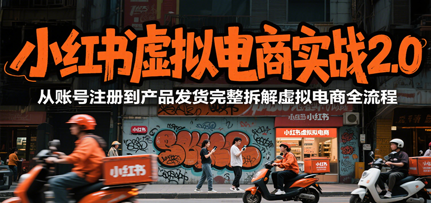 小红书虚拟电商实战2.0，从账号注册到产品发货完整拆解虚拟电商全流程-奇奇网创
