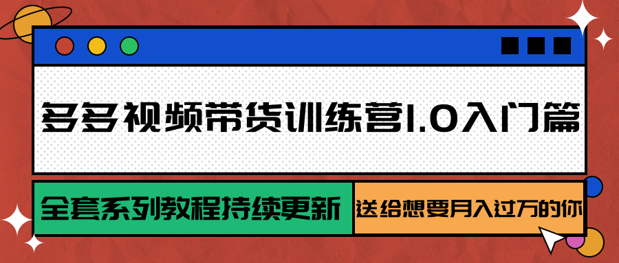 多多视频带货训练营1.0入门篇，全套系列教程持续更新，送给想要月入过万的你-奇奇网创